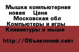 Мышка компьютерная новая  › Цена ­ 1 100 - Московская обл. Компьютеры и игры » Клавиатуры и мыши   